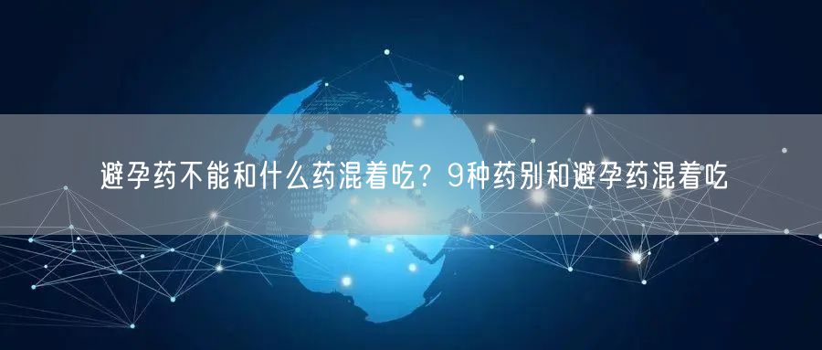 避孕药不能和什么药混着吃？9种药别和避孕药混着吃