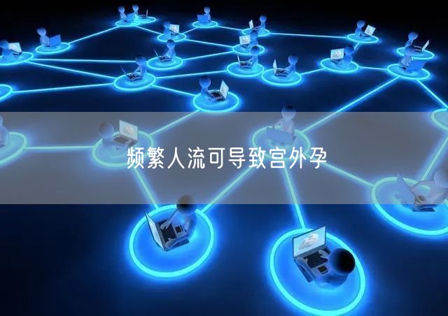 频繁人流可导致宫外孕